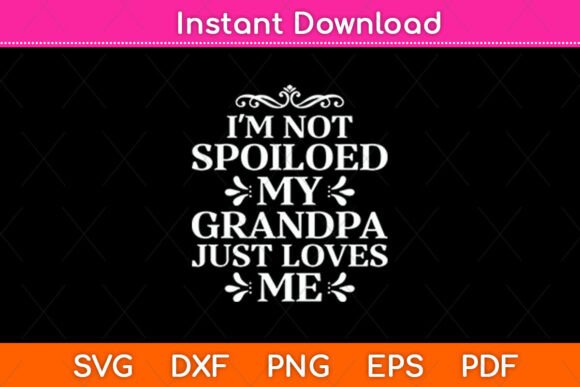 I m Not Spoiled My Grandpa Loves Me Fun Graphics for Crafts